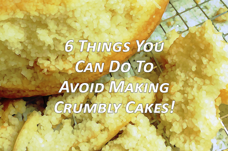 6 Things You Can Do To Avoid Making Crumbly Cakes!